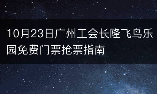 10月23日广州工会长隆飞鸟乐园免费门票抢票指南