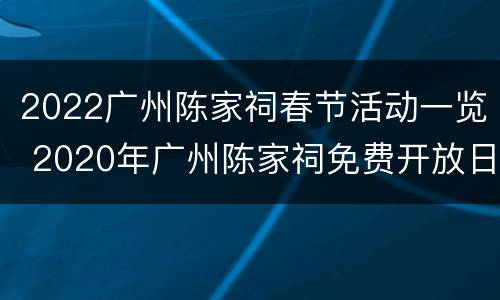 2022广州陈家祠春节活动一览 2020年广州陈家祠免费开放日