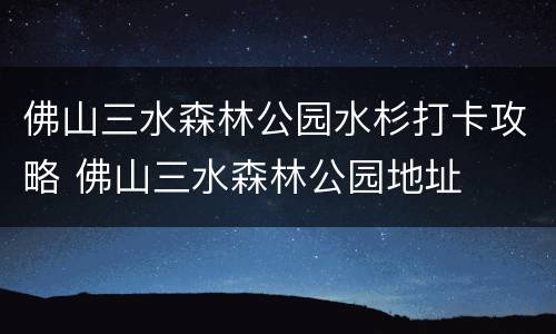 佛山三水森林公园水杉打卡攻略 佛山三水森林公园地址