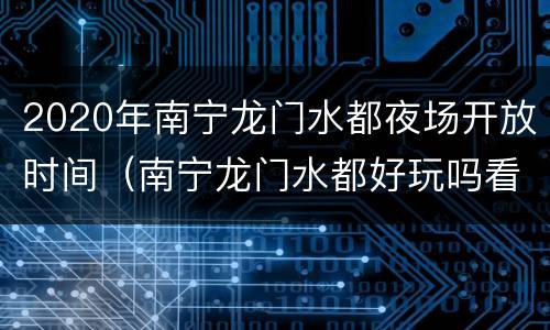 2020年南宁龙门水都夜场开放时间（南宁龙门水都好玩吗看评论）