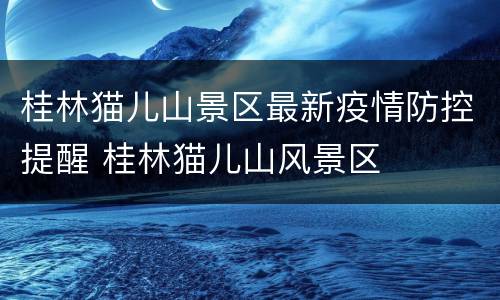 桂林猫儿山景区最新疫情防控提醒 桂林猫儿山风景区