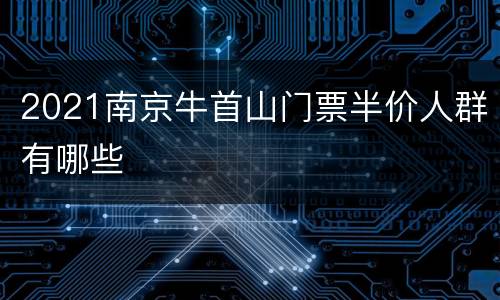2021南京牛首山门票半价人群有哪些