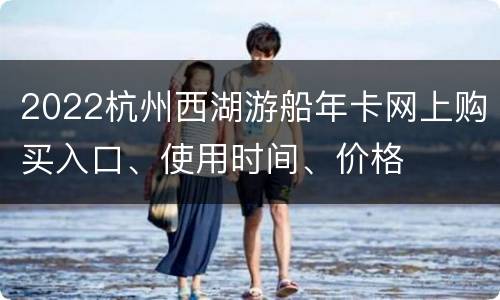 2022杭州西湖游船年卡网上购买入口、使用时间、价格