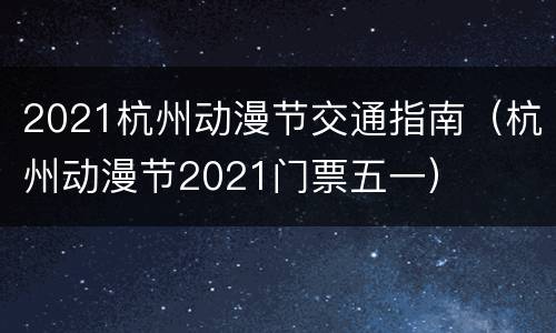 2021杭州动漫节交通指南（杭州动漫节2021门票五一）