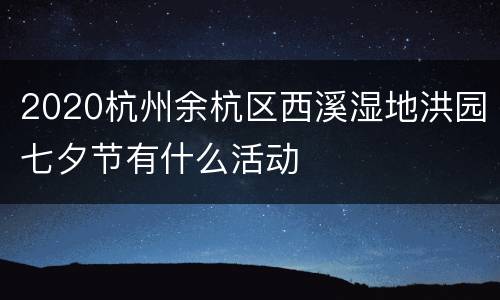 2020杭州余杭区西溪湿地洪园七夕节有什么活动