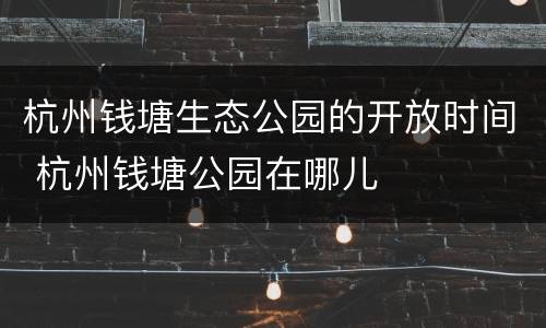 杭州钱塘生态公园的开放时间 杭州钱塘公园在哪儿