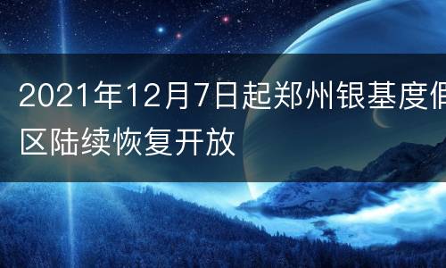 2021年12月7日起郑州银基度假区陆续恢复开放