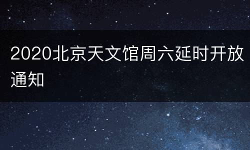 2020北京天文馆周六延时开放通知