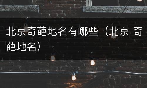 北京奇葩地名有哪些（北京 奇葩地名）