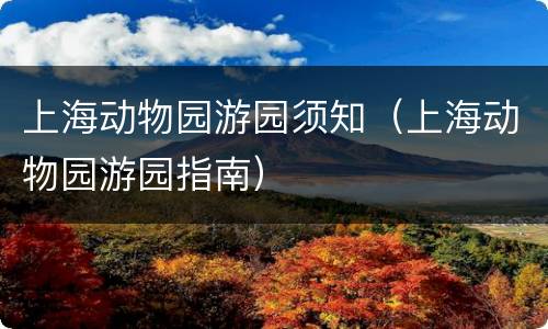 上海动物园游园须知（上海动物园游园指南）