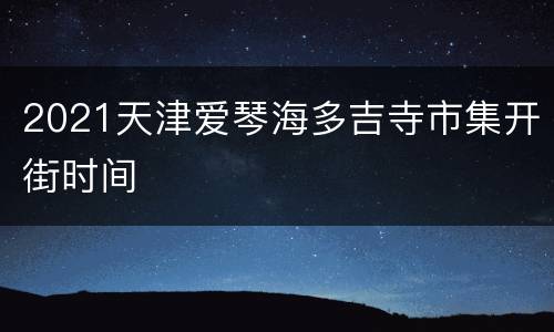 2021天津爱琴海多吉寺市集开街时间