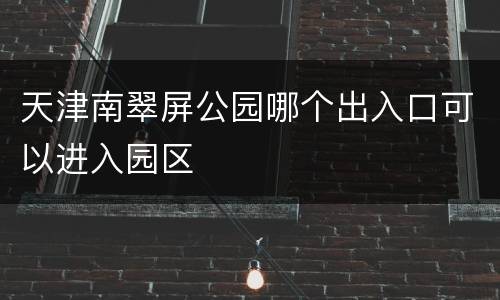 天津南翠屏公园哪个出入口可以进入园区