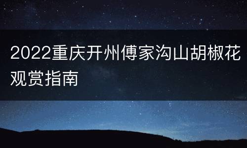 2022重庆开州傅家沟山胡椒花观赏指南