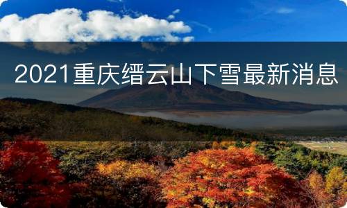 2021重庆缙云山下雪最新消息