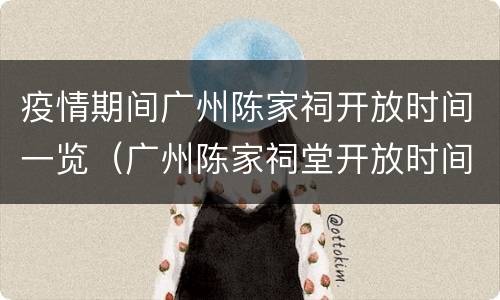 疫情期间广州陈家祠开放时间一览（广州陈家祠堂开放时间）