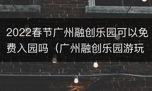2022春节广州融创乐园可以免费入园吗（广州融创乐园游玩项目需另外买票吗?）