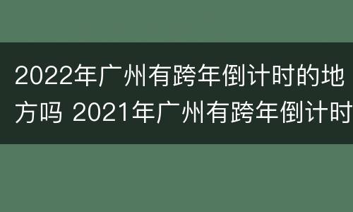 2022年广州有跨年倒计时的地方吗 2021年广州有跨年倒计时吗