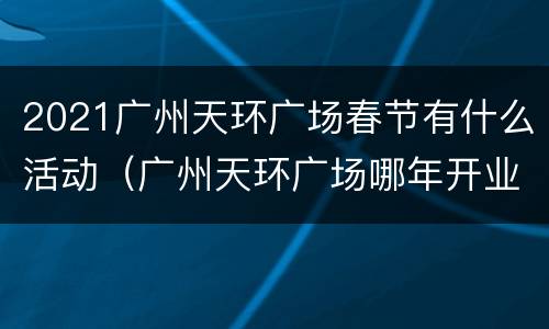 2021广州天环广场春节有什么活动（广州天环广场哪年开业）