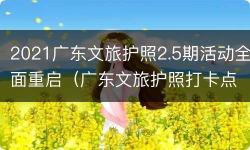 2021广东文旅护照2.5期活动全面重启（广东文旅护照打卡点）