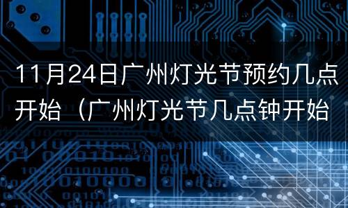 11月24日广州灯光节预约几点开始（广州灯光节几点钟开始）