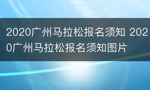 2020广州马拉松报名须知 2020广州马拉松报名须知图片