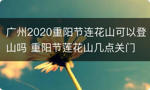广州2020重阳节连花山可以登山吗 重阳节莲花山几点关门