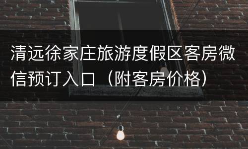 清远徐家庄旅游度假区客房微信预订入口（附客房价格）