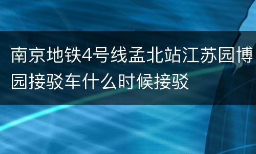 南京地铁4号线孟北站江苏园博园接驳车什么时候接驳