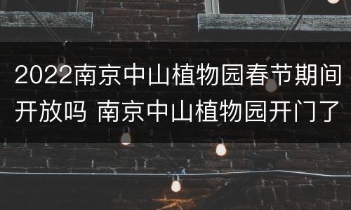 2022南京中山植物园春节期间开放吗 南京中山植物园开门了吗