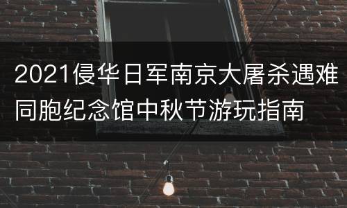 2021侵华日军南京大屠杀遇难同胞纪念馆中秋节游玩指南