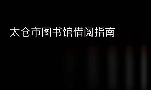  太仓市图书馆借阅指南