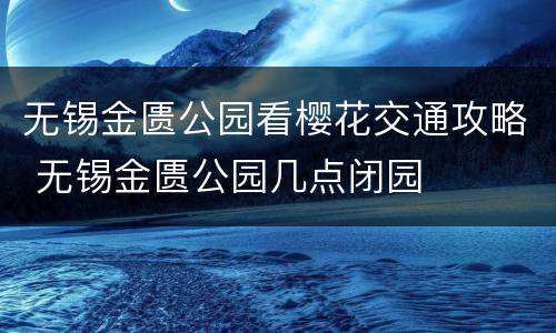 无锡金匮公园看樱花交通攻略 无锡金匮公园几点闭园