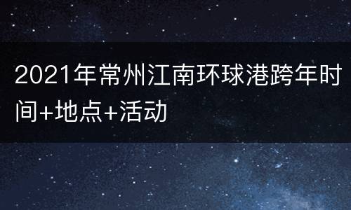 2021年常州江南环球港跨年时间+地点+活动