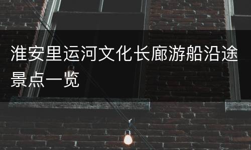淮安里运河文化长廊游船沿途景点一览