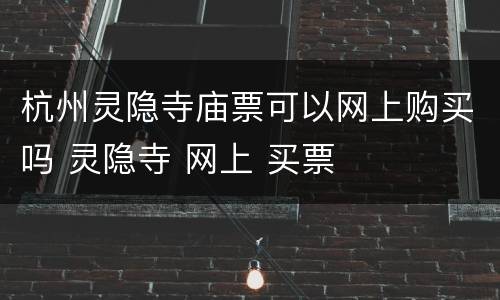 杭州灵隐寺庙票可以网上购买吗 灵隐寺 网上 买票