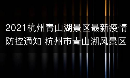 2021杭州青山湖景区最新疫情防控通知 杭州市青山湖风景区