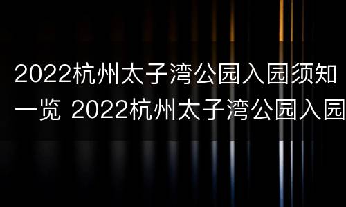 2022杭州太子湾公园入园须知一览 2022杭州太子湾公园入园须知一览图片