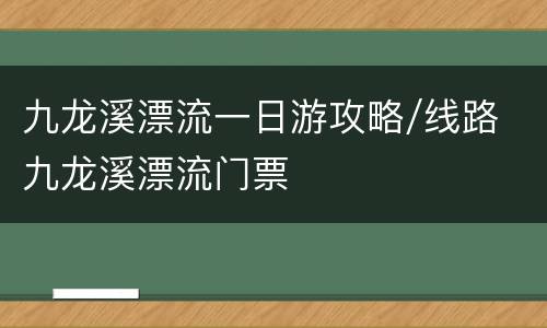 九龙溪漂流一日游攻略/线路 九龙溪漂流门票