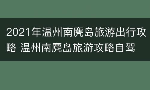 2021年温州南麂岛旅游出行攻略 温州南麂岛旅游攻略自驾
