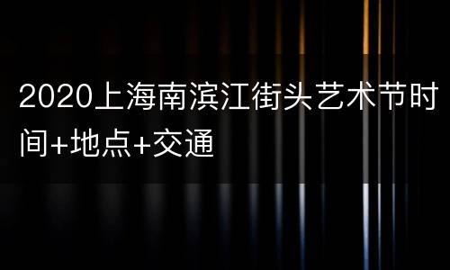 2020上海南滨江街头艺术节时间+地点+交通