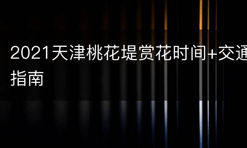 2021天津桃花堤赏花时间+交通指南