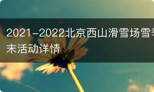 2021-2022北京西山滑雪场雪季末活动详情