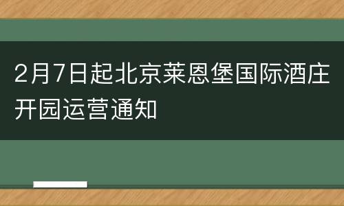 2月7日起北京莱恩堡国际酒庄开园运营通知