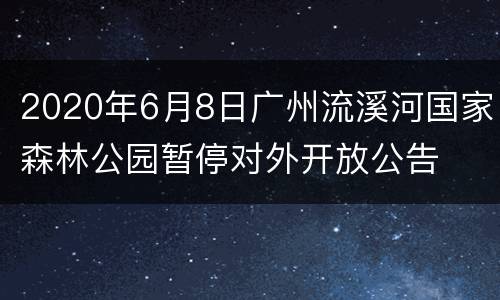 2020年6月8日广州流溪河国家森林公园暂停对外开放公告