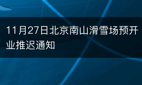 11月27日北京南山滑雪场预开业推迟通知
