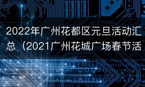 2022年广州花都区元旦活动汇总（2021广州花城广场春节活动）