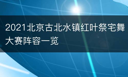 2021北京古北水镇红叶祭宅舞大赛阵容一览