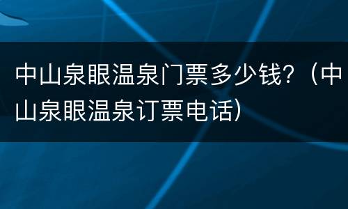 中山泉眼温泉门票多少钱?（中山泉眼温泉订票电话）