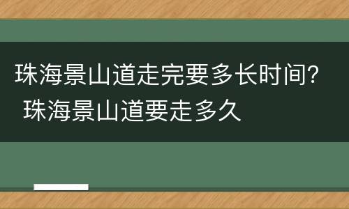 珠海景山道走完要多长时间？ 珠海景山道要走多久
