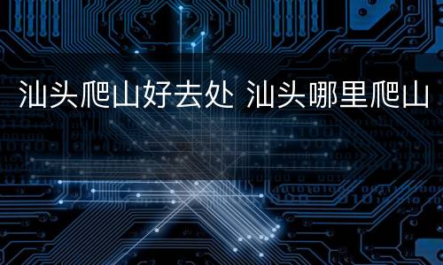 汕头爬山好去处 汕头哪里爬山